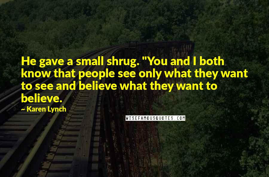 Karen Lynch Quotes: He gave a small shrug. "You and I both know that people see only what they want to see and believe what they want to believe.