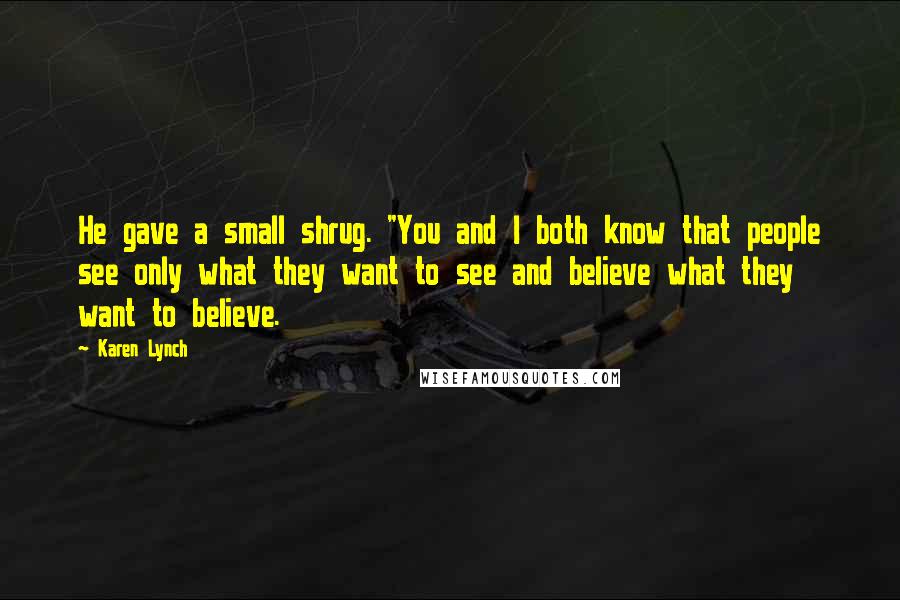Karen Lynch Quotes: He gave a small shrug. "You and I both know that people see only what they want to see and believe what they want to believe.