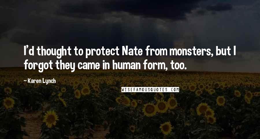 Karen Lynch Quotes: I'd thought to protect Nate from monsters, but I forgot they came in human form, too.