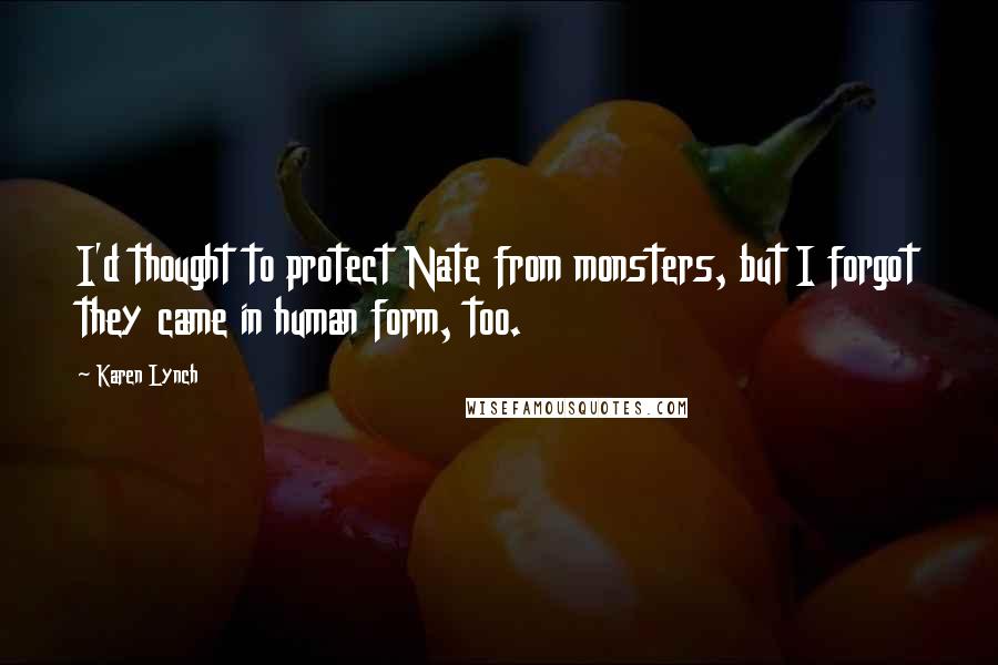 Karen Lynch Quotes: I'd thought to protect Nate from monsters, but I forgot they came in human form, too.