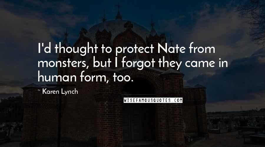 Karen Lynch Quotes: I'd thought to protect Nate from monsters, but I forgot they came in human form, too.