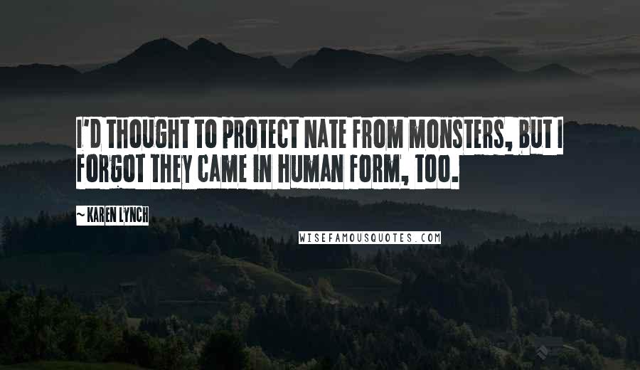 Karen Lynch Quotes: I'd thought to protect Nate from monsters, but I forgot they came in human form, too.