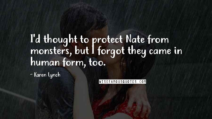 Karen Lynch Quotes: I'd thought to protect Nate from monsters, but I forgot they came in human form, too.