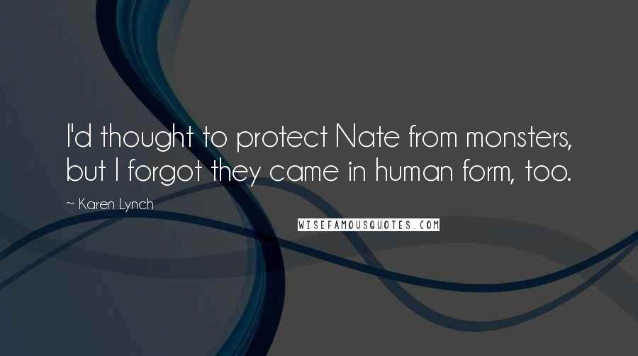 Karen Lynch Quotes: I'd thought to protect Nate from monsters, but I forgot they came in human form, too.