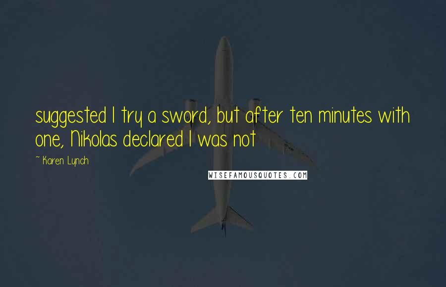 Karen Lynch Quotes: suggested I try a sword, but after ten minutes with one, Nikolas declared I was not