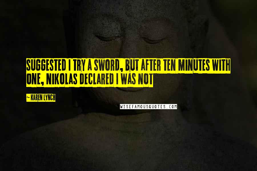 Karen Lynch Quotes: suggested I try a sword, but after ten minutes with one, Nikolas declared I was not