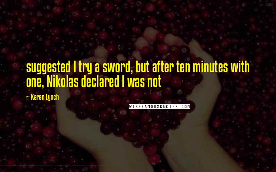 Karen Lynch Quotes: suggested I try a sword, but after ten minutes with one, Nikolas declared I was not