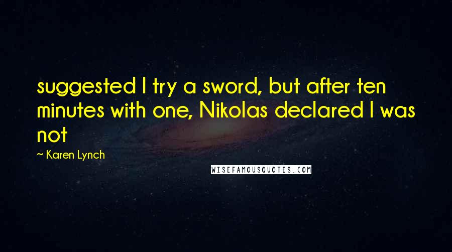 Karen Lynch Quotes: suggested I try a sword, but after ten minutes with one, Nikolas declared I was not