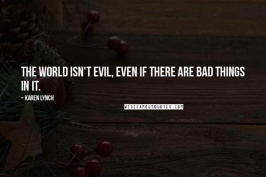 Karen Lynch Quotes: The world isn't evil, even if there are bad things in it.