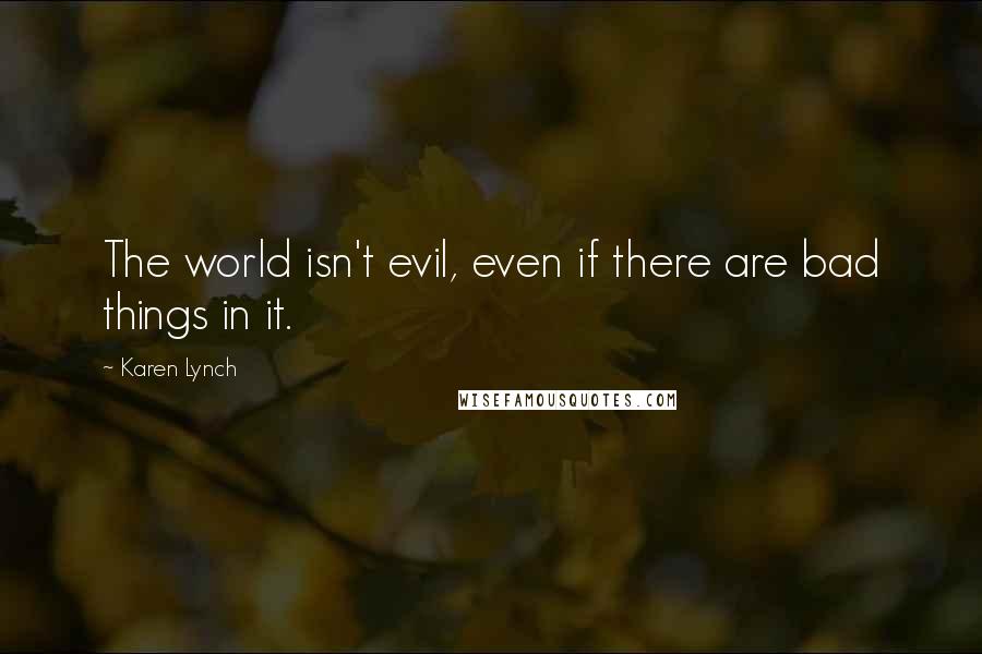 Karen Lynch Quotes: The world isn't evil, even if there are bad things in it.