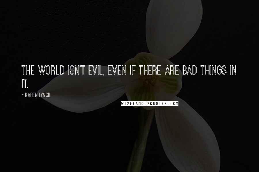 Karen Lynch Quotes: The world isn't evil, even if there are bad things in it.