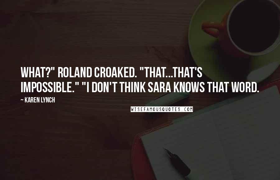 Karen Lynch Quotes: What?" Roland croaked. "That...that's impossible." "I don't think Sara knows that word.