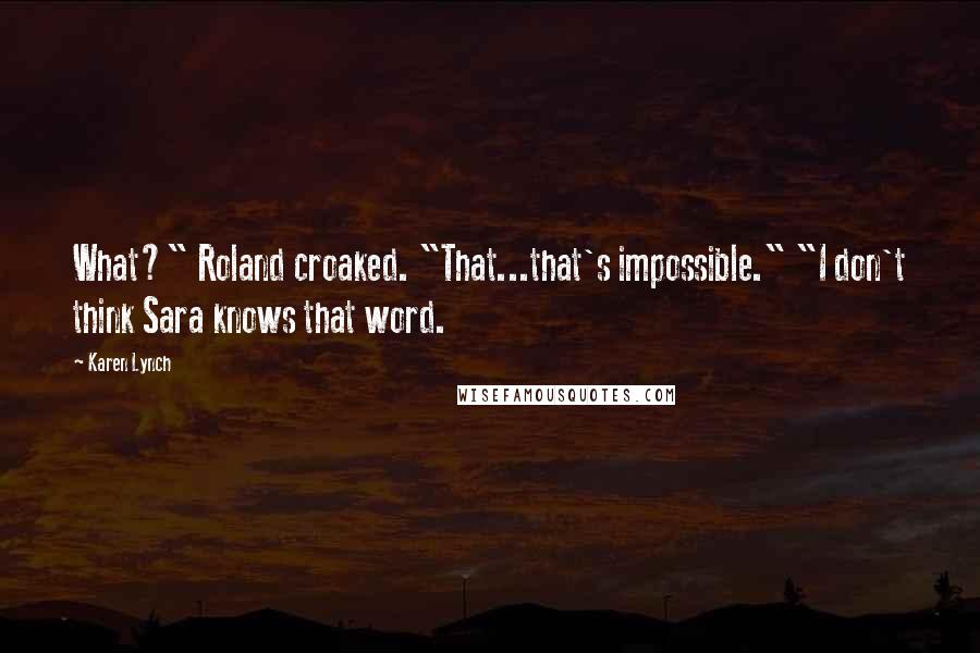 Karen Lynch Quotes: What?" Roland croaked. "That...that's impossible." "I don't think Sara knows that word.