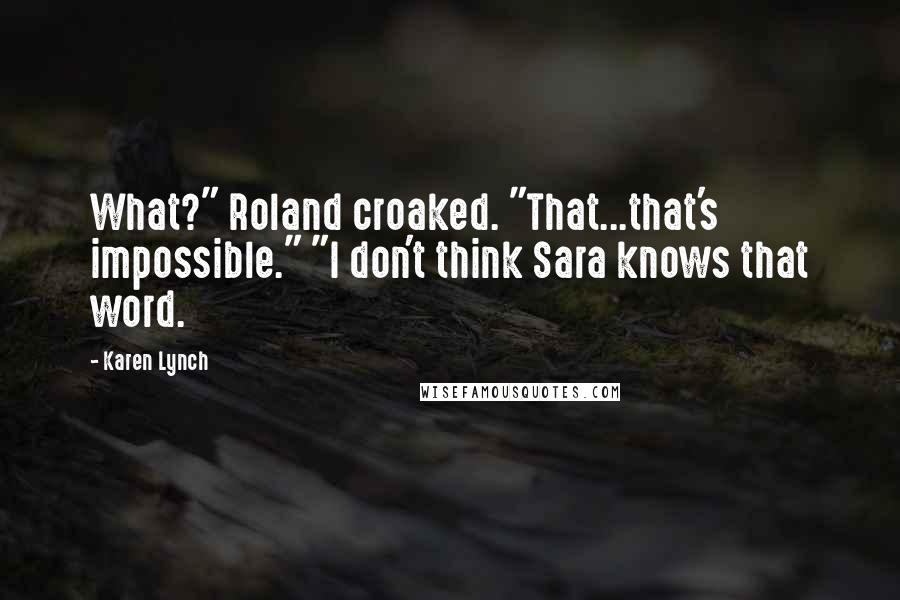 Karen Lynch Quotes: What?" Roland croaked. "That...that's impossible." "I don't think Sara knows that word.