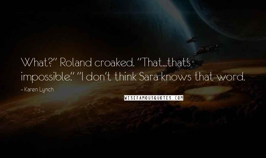 Karen Lynch Quotes: What?" Roland croaked. "That...that's impossible." "I don't think Sara knows that word.