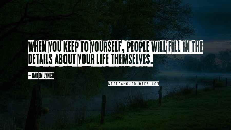 Karen Lynch Quotes: When you keep to yourself, people will fill in the details about your life themselves.