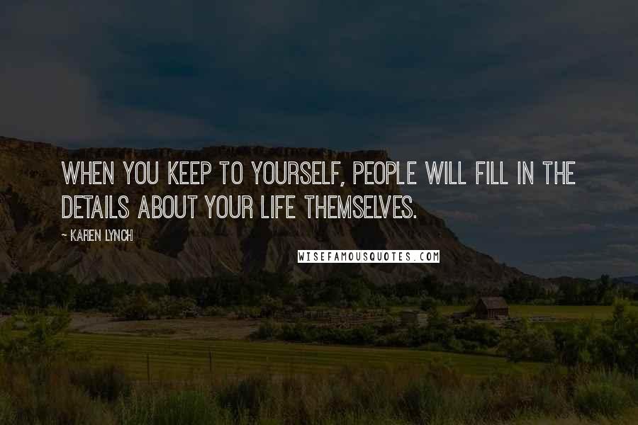 Karen Lynch Quotes: When you keep to yourself, people will fill in the details about your life themselves.