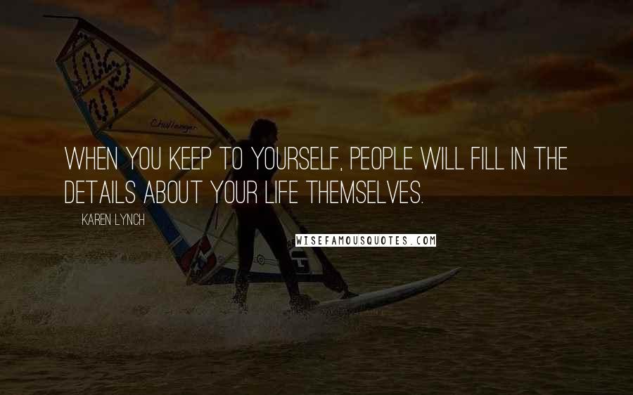Karen Lynch Quotes: When you keep to yourself, people will fill in the details about your life themselves.