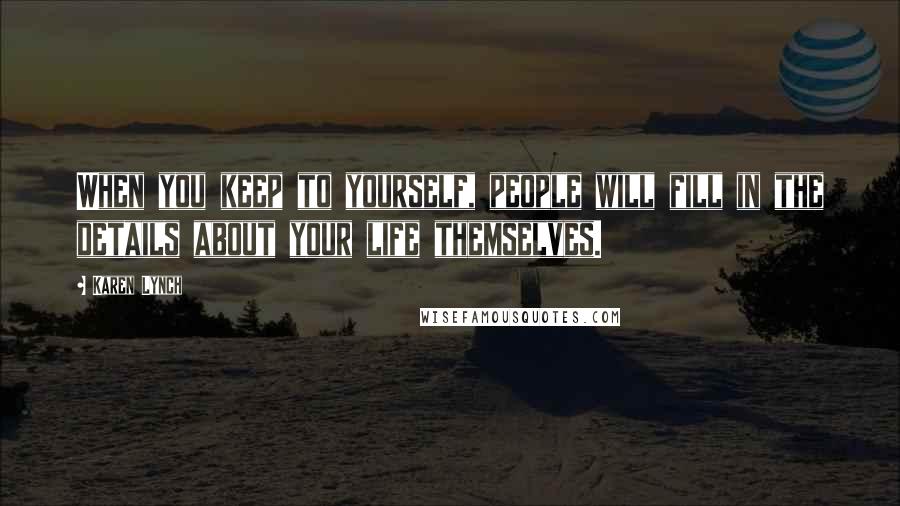 Karen Lynch Quotes: When you keep to yourself, people will fill in the details about your life themselves.