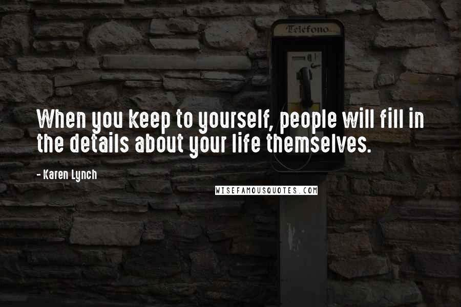 Karen Lynch Quotes: When you keep to yourself, people will fill in the details about your life themselves.