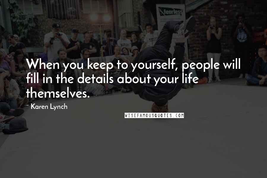 Karen Lynch Quotes: When you keep to yourself, people will fill in the details about your life themselves.