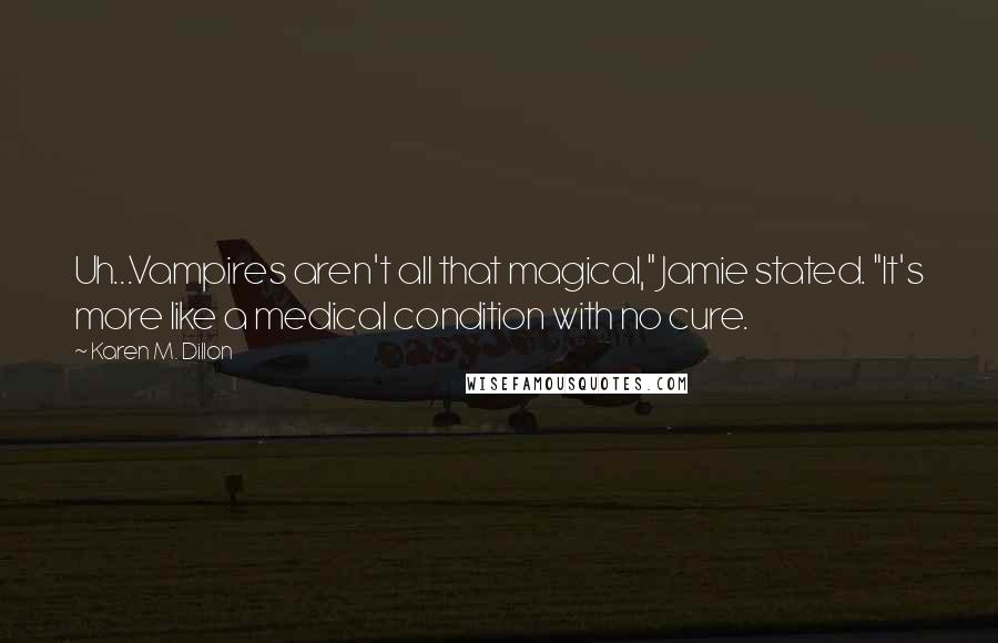 Karen M. Dillon Quotes: Uh...Vampires aren't all that magical," Jamie stated. "It's more like a medical condition with no cure.