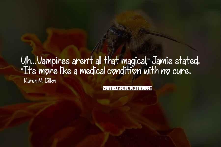 Karen M. Dillon Quotes: Uh...Vampires aren't all that magical," Jamie stated. "It's more like a medical condition with no cure.