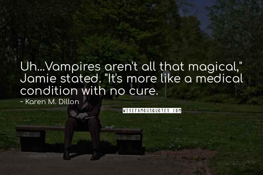 Karen M. Dillon Quotes: Uh...Vampires aren't all that magical," Jamie stated. "It's more like a medical condition with no cure.