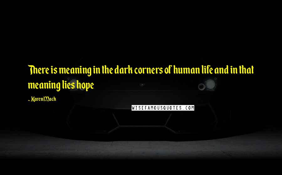 Karen Mack Quotes: There is meaning in the dark corners of human life and in that meaning lies hope