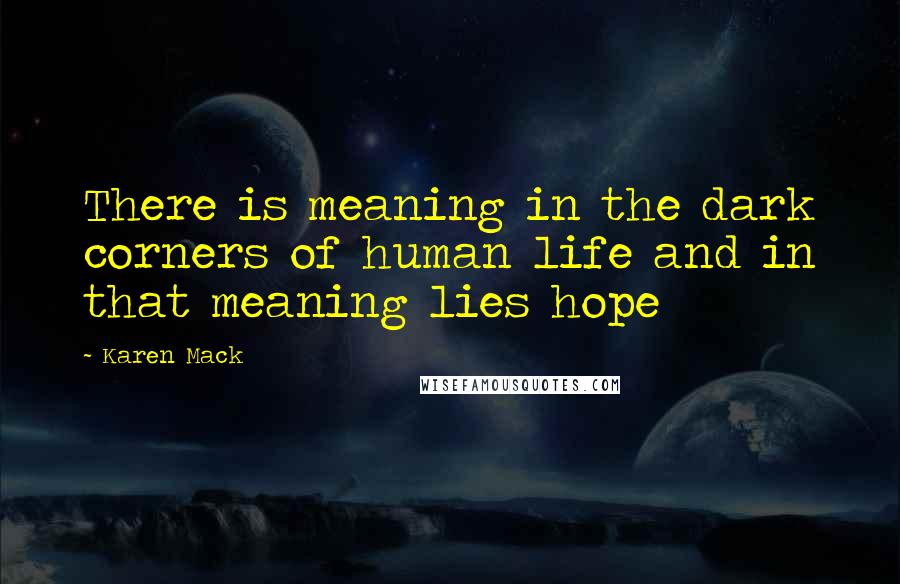 Karen Mack Quotes: There is meaning in the dark corners of human life and in that meaning lies hope