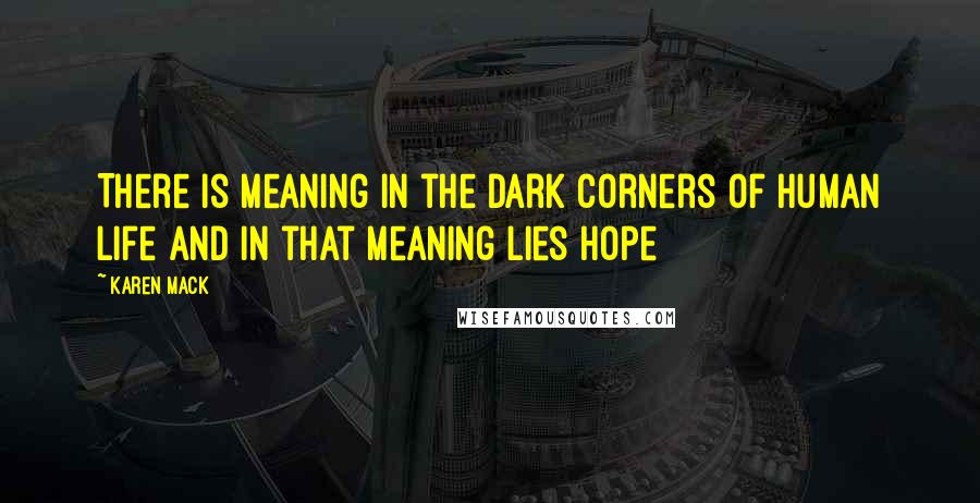 Karen Mack Quotes: There is meaning in the dark corners of human life and in that meaning lies hope
