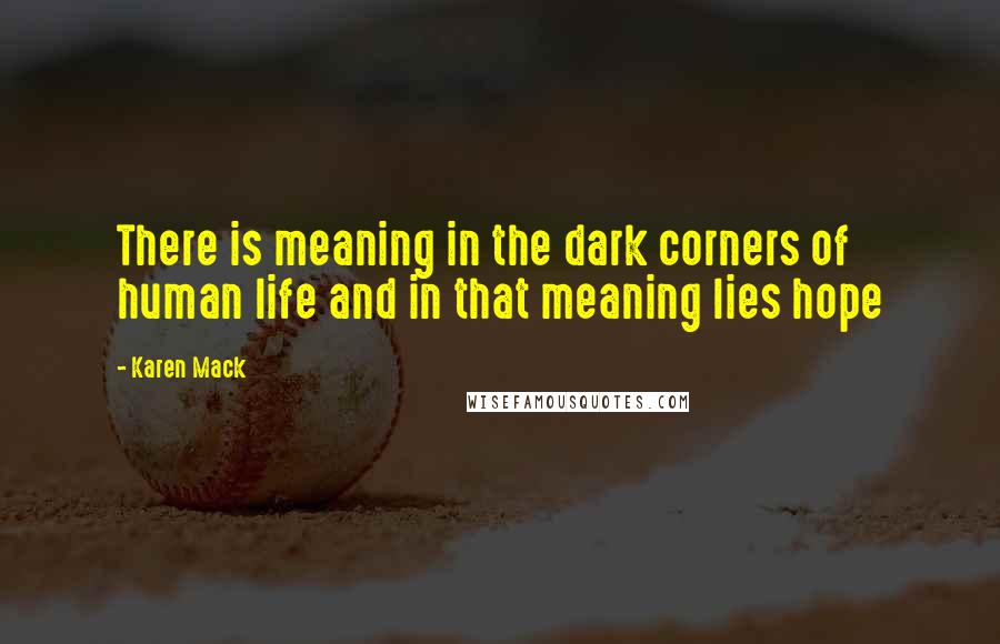 Karen Mack Quotes: There is meaning in the dark corners of human life and in that meaning lies hope