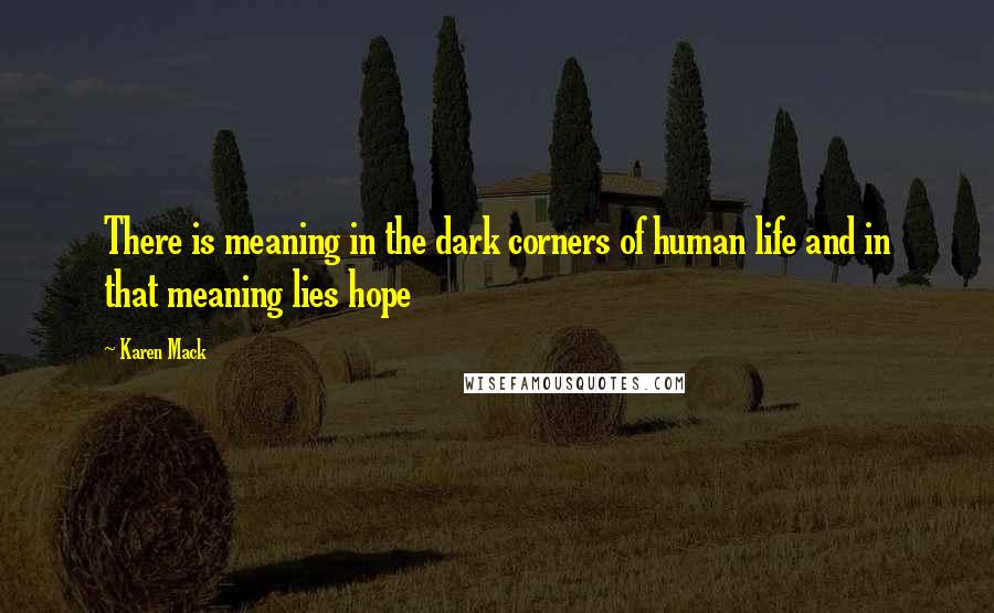 Karen Mack Quotes: There is meaning in the dark corners of human life and in that meaning lies hope