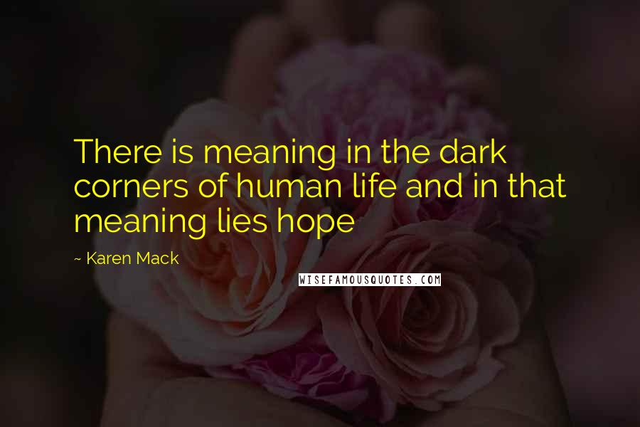 Karen Mack Quotes: There is meaning in the dark corners of human life and in that meaning lies hope