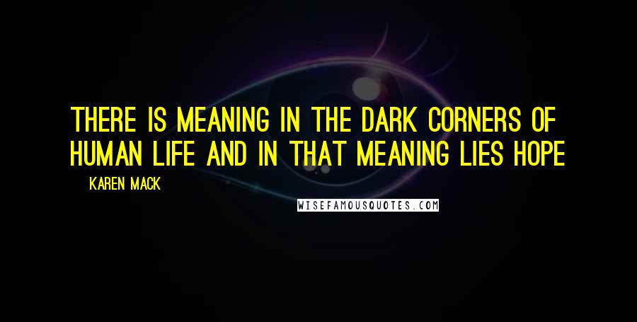 Karen Mack Quotes: There is meaning in the dark corners of human life and in that meaning lies hope