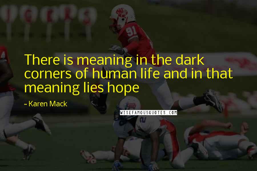 Karen Mack Quotes: There is meaning in the dark corners of human life and in that meaning lies hope