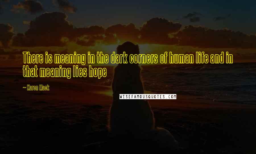 Karen Mack Quotes: There is meaning in the dark corners of human life and in that meaning lies hope