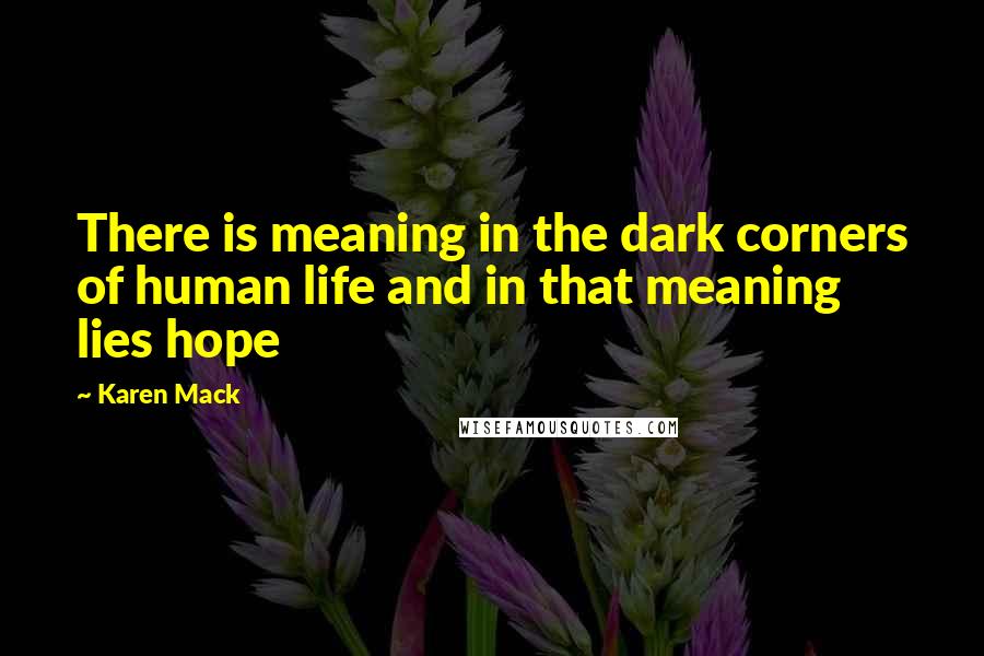 Karen Mack Quotes: There is meaning in the dark corners of human life and in that meaning lies hope