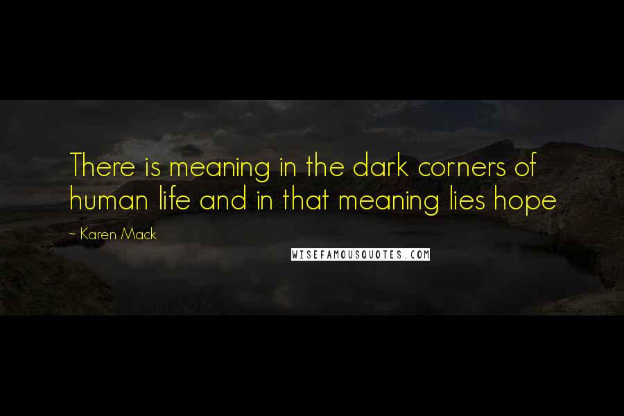 Karen Mack Quotes: There is meaning in the dark corners of human life and in that meaning lies hope