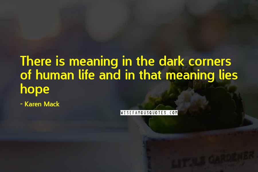 Karen Mack Quotes: There is meaning in the dark corners of human life and in that meaning lies hope