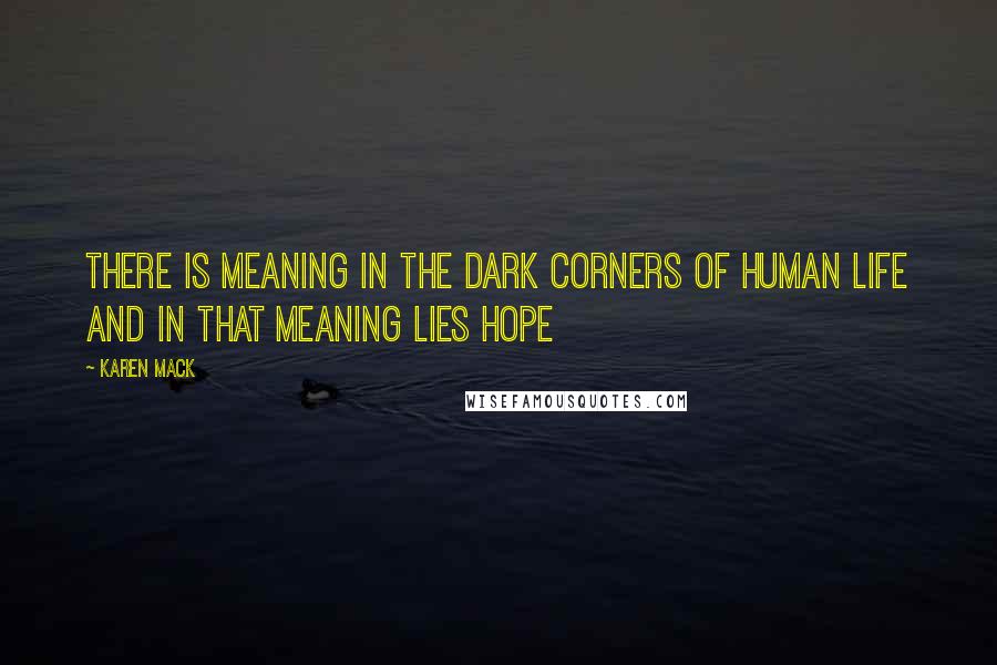 Karen Mack Quotes: There is meaning in the dark corners of human life and in that meaning lies hope