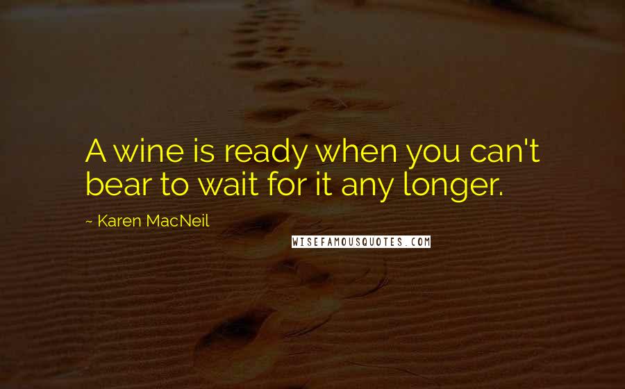 Karen MacNeil Quotes: A wine is ready when you can't bear to wait for it any longer.