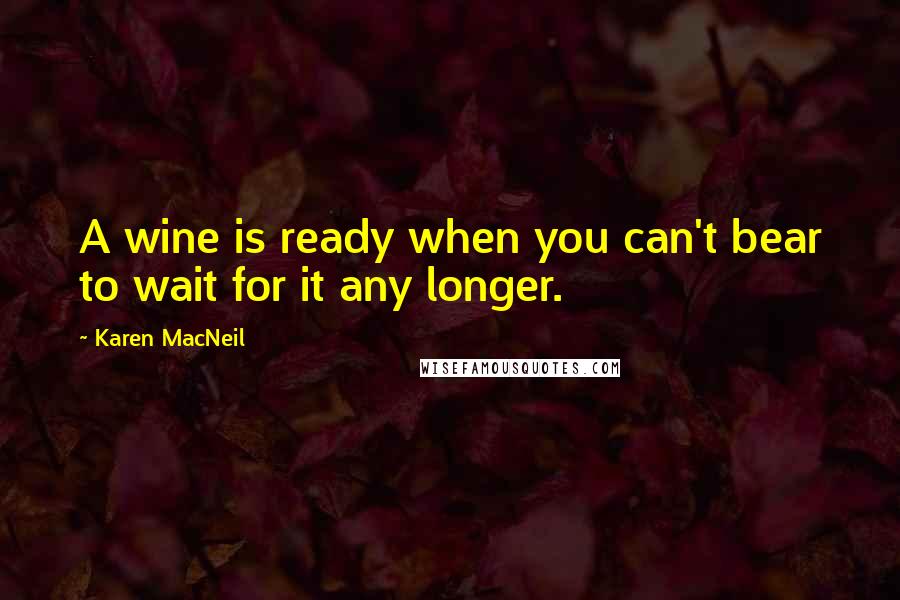 Karen MacNeil Quotes: A wine is ready when you can't bear to wait for it any longer.