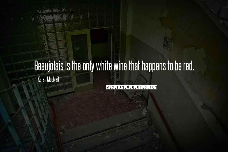 Karen MacNeil Quotes: Beaujolais is the only white wine that happens to be red.