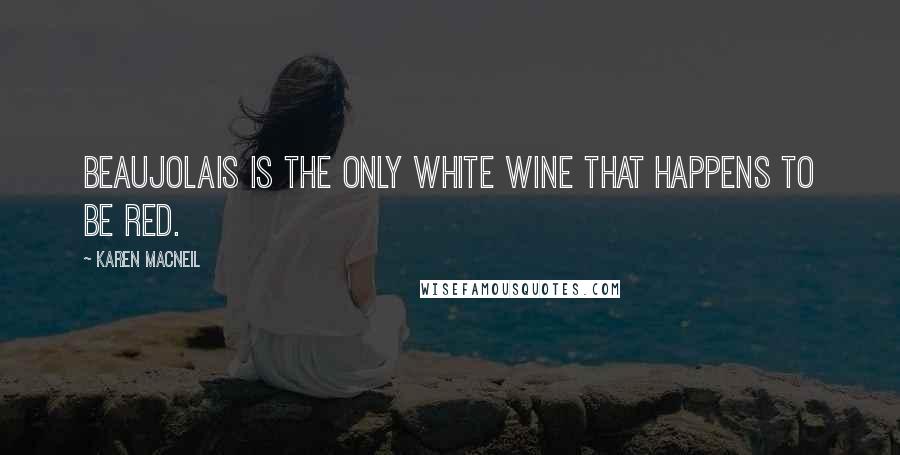 Karen MacNeil Quotes: Beaujolais is the only white wine that happens to be red.