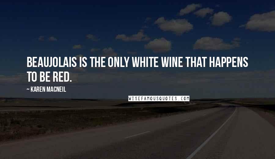 Karen MacNeil Quotes: Beaujolais is the only white wine that happens to be red.