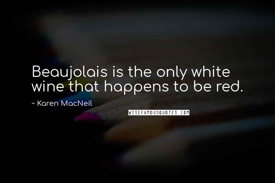 Karen MacNeil Quotes: Beaujolais is the only white wine that happens to be red.