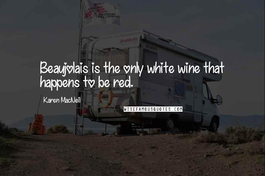 Karen MacNeil Quotes: Beaujolais is the only white wine that happens to be red.