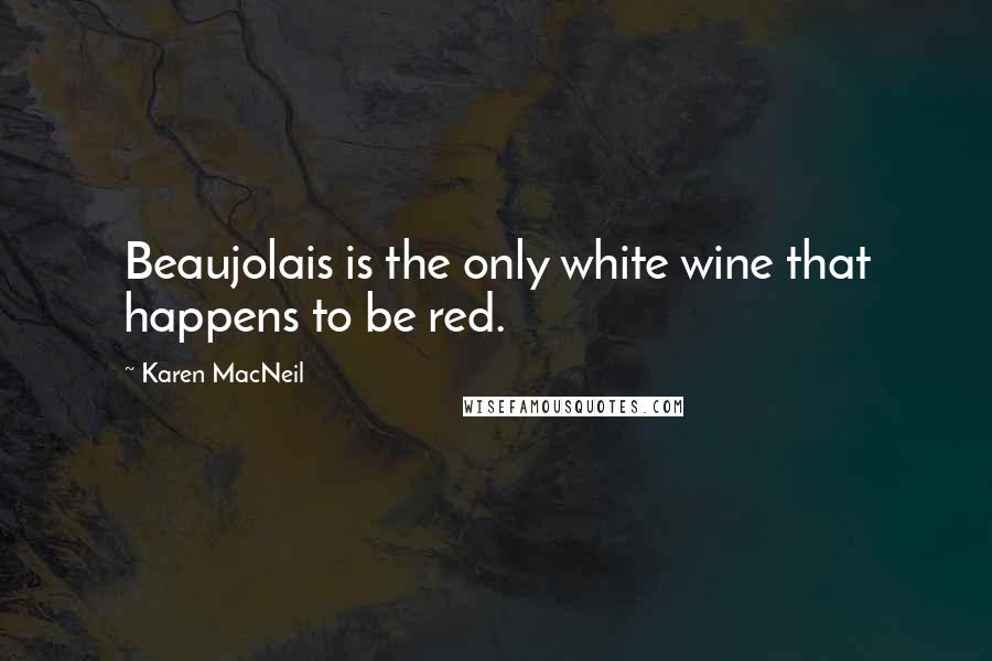 Karen MacNeil Quotes: Beaujolais is the only white wine that happens to be red.