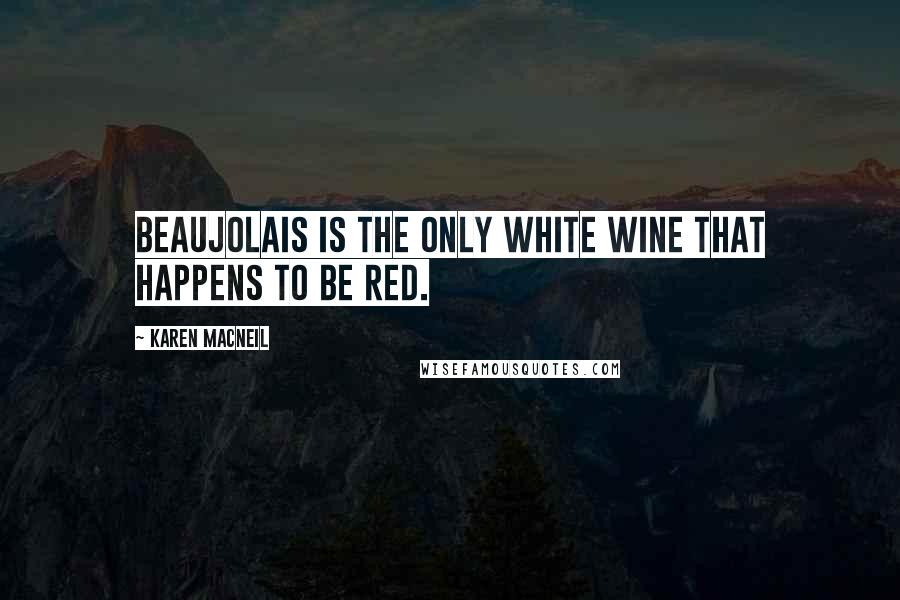 Karen MacNeil Quotes: Beaujolais is the only white wine that happens to be red.